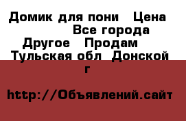 Домик для пони › Цена ­ 2 500 - Все города Другое » Продам   . Тульская обл.,Донской г.